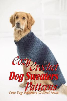 Book cover for Cozy Crochet Dog Sweaters Patterns