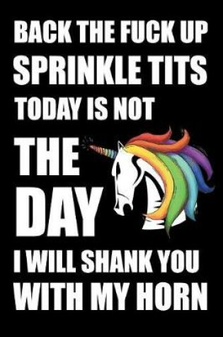 Cover of Back The Fuck Up Sprinkle Tits Today Is Not The Day I Will Shank You With My Horn