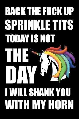 Book cover for Back The Fuck Up Sprinkle Tits Today Is Not The Day I Will Shank You With My Horn