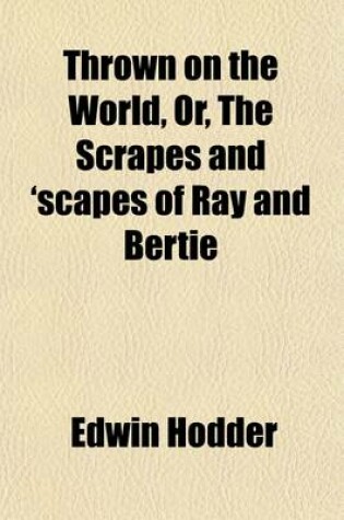 Cover of Thrown on the World; Or, the Scrapes and 'Scapes of Ray and Bertie