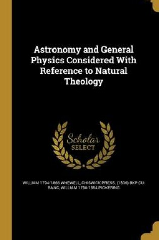 Cover of Astronomy and General Physics Considered with Reference to Natural Theology