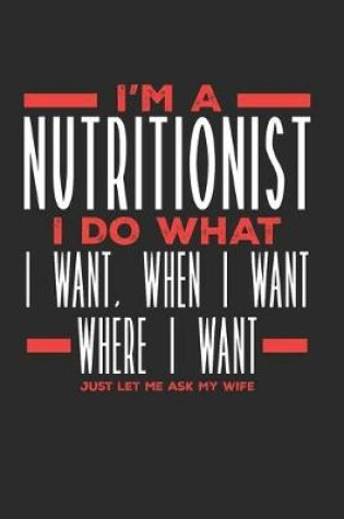 Cover of I'm a Nutritionist I Do What I Want, When I Want, Where I Want. Just Let Me Ask My Wife