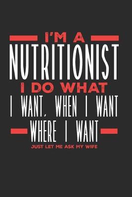 Book cover for I'm a Nutritionist I Do What I Want, When I Want, Where I Want. Just Let Me Ask My Wife