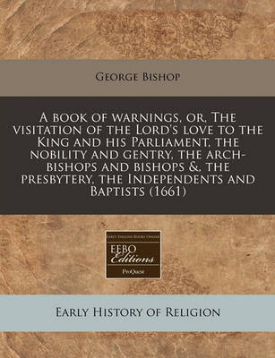 Book cover for A Book of Warnings, Or, the Visitation of the Lord's Love to the King and His Parliament, the Nobility and Gentry, the Arch-Bishops and Bishops &, the Presbytery, the Independents and Baptists (1661)