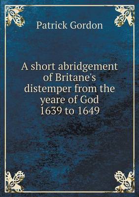 Book cover for A short abridgement of Britane's distemper from the yeare of God 1639 to 1649