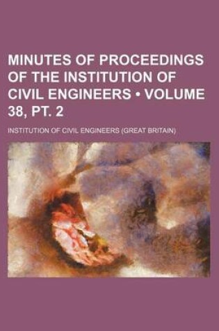 Cover of Minutes of Proceedings of the Institution of Civil Engineers (Volume 38, PT. 2)