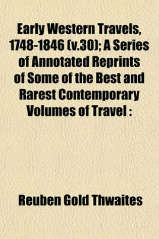 Cover of Early Western Travels, 1748-1846 (V.30); A Series of Annotated Reprints of Some of the Best and Rarest Contemporary Volumes of Travel