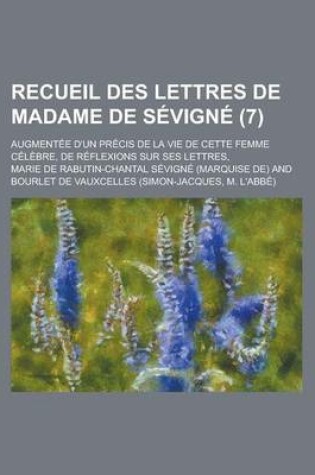 Cover of Recueil Des Lettres de Madame de Sevigne (7); Augmentee D'Un Precis de La Vie de Cette Femme Celebre, de Reflexions Sur Ses Lettres,