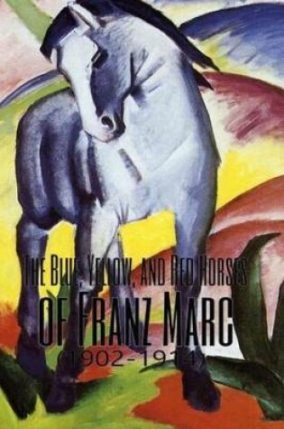 Cover of The Blue, Yellow, and Red Horses of Franz Marc (1902-1914)