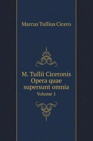 Cover of M. Tullii Ciceronis Opera quae supersunt omnia Volume 1