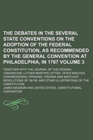 Cover of The Debates in the Several State Conventions on the Adoption of the Federal Constitution, as Recommended by the General Convention at Philadelphia, in 1787 Volume 3; Together with the Journal of the Federal Convention, Luther Martin's Letter, Yate's Minutes, C