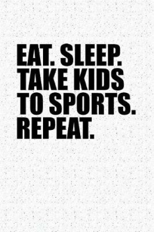 Cover of Eat Sleep Take Kids to Sports Repeat