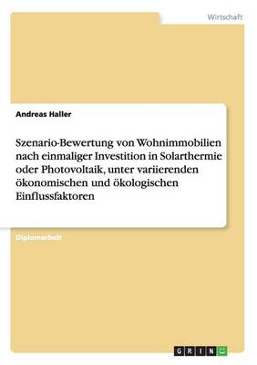 Book cover for Szenario-Bewertung von Wohnimmobilien nach einmaliger Investition in Solarthermie oder Photovoltaik, unter variierenden oekonomischen und oekologischen Einflussfaktoren