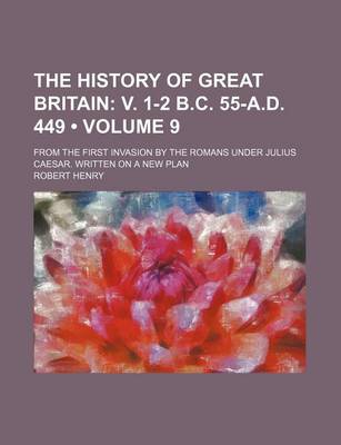 Book cover for The History of Great Britain (Volume 9); V. 1-2 B.C. 55-A.D. 449. from the First Invasion by the Romans Under Julius Caesar. Written on a New Plan