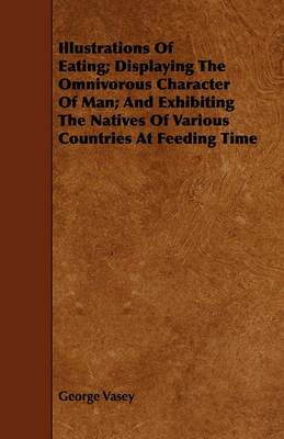 Book cover for Illustrations Of Eating; Displaying The Omnivorous Character Of Man; And Exhibiting The Natives Of Various Countries At Feeding Time