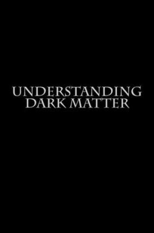 Cover of Understanding Dark Matter