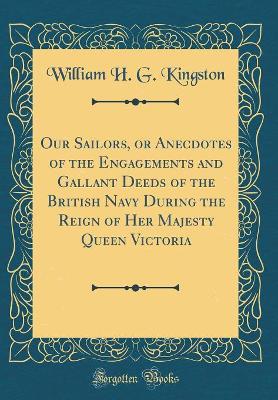 Book cover for Our Sailors, or Anecdotes of the Engagements and Gallant Deeds of the British Navy During the Reign of Her Majesty Queen Victoria (Classic Reprint)