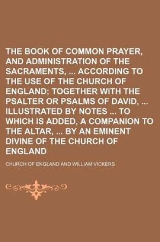 Cover of The Book of Common Prayer, and Administration of the Sacraments, According to the Use of the Church of England; Together with the Psalter or Psalms of David, Illustrated by Notes to Which Is Added, a Companion to the Altar, by an