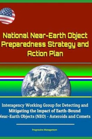 Cover of National Near-Earth Object Preparedness Strategy and Action Plan - Interagency Working Group for Detecting and Mitigating the Impact of Earth-Bound Near-Earth Objects (NEO) - Asteroids and Comets