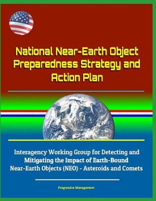 Book cover for National Near-Earth Object Preparedness Strategy and Action Plan - Interagency Working Group for Detecting and Mitigating the Impact of Earth-Bound Near-Earth Objects (NEO) - Asteroids and Comets