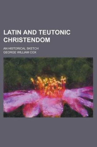 Cover of Latin and Teutonic Christendom; An Historical Sketch