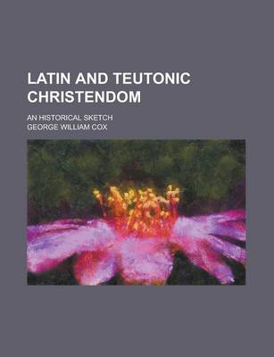 Book cover for Latin and Teutonic Christendom; An Historical Sketch