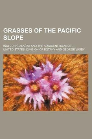 Cover of Grasses of the Pacific Slope; Including Alaska and the Adjacent Islands ...