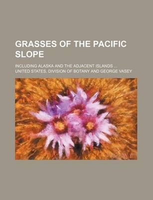 Book cover for Grasses of the Pacific Slope; Including Alaska and the Adjacent Islands ...