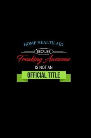 Cover of Home Health Aid Because Freaking Awesome is not an Official Title