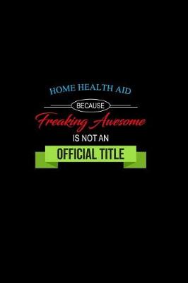 Book cover for Home Health Aid Because Freaking Awesome is not an Official Title