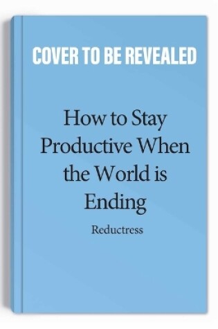 Cover of How to Stay Productive When the World Is Ending