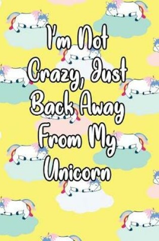 Cover of I'm Not Crazy, Just Back Away from My Unicorn