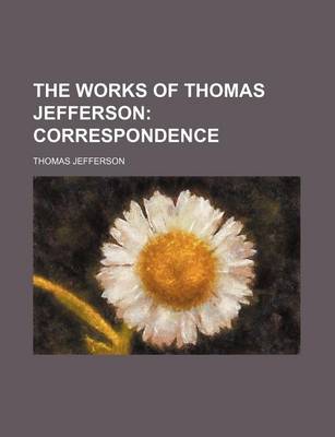 Book cover for The Works of Thomas Jefferson; Correspondence