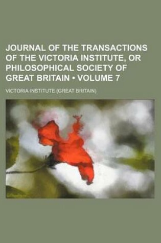 Cover of Journal of the Transactions of the Victoria Institute, or Philosophical Society of Great Britain (Volume 7)