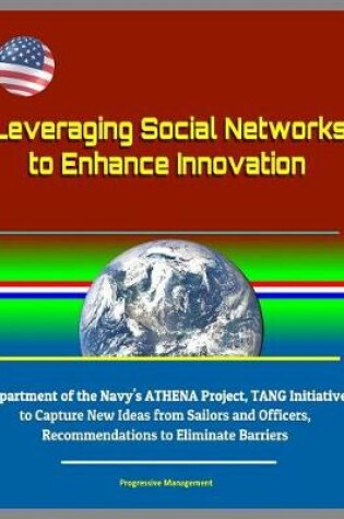 Cover of Leveraging Social Networks to Enhance Innovation - Department of the Navy's ATHENA Project, TANG Initiative to Capture New Ideas from Sailors and Officers, Recommendations to Eliminate Barriers