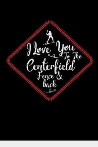 Cover of I Love You To The Centerfield Fence & Back