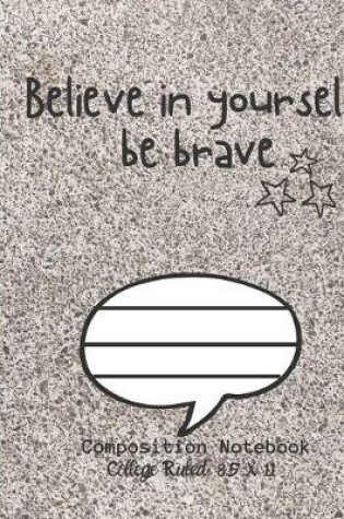 Cover of Believe in yourself be brave Composition Notebook - College Ruled, 8.5 x 11