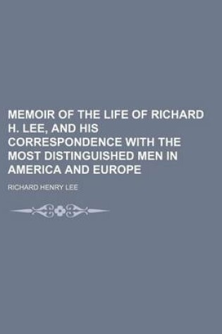 Cover of Memoir of the Life of Richard H. Lee, and His Correspondence with the Most Distinguished Men in America and Europe (Volume 2)