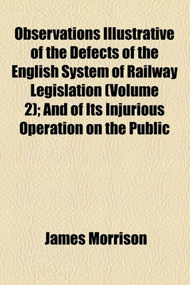 Book cover for Observations Illustrative of the Defects of the English System of Railway Legislation (Volume 2); And of Its Injurious Operation on the Public