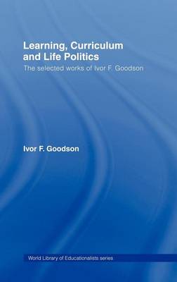 Book cover for Learning, Curriculum and Life Politics: The Selected Works of Ivor F. Goodson