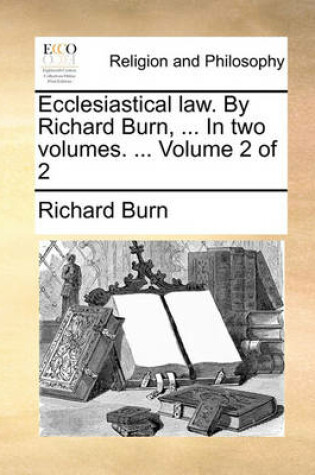 Cover of Ecclesiastical Law. by Richard Burn, ... in Two Volumes. ... Volume 2 of 2