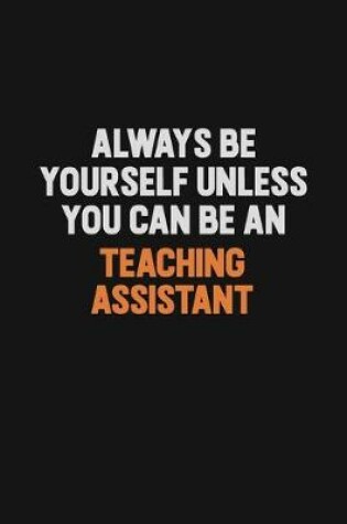 Cover of Always Be Yourself Unless You Can Be A teaching assistant
