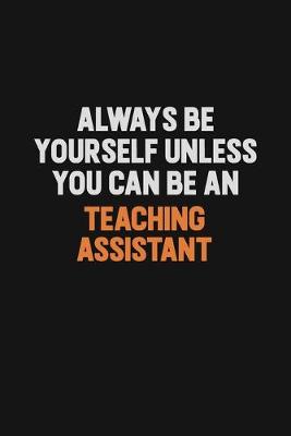 Book cover for Always Be Yourself Unless You Can Be A teaching assistant