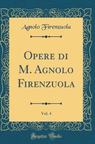 Cover of Opere di M. Agnolo Firenzuola, Vol. 4 (Classic Reprint)