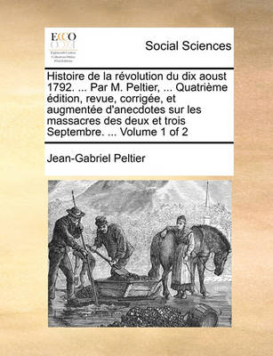 Book cover for Histoire de La Rvolution Du Dix Aoust 1792. ... Par M. Peltier, ... Quatrime Dition, Revue, Corrige, Et Augmente D'Anecdotes Sur Les Massacres Des Deux Et Trois Septembre. ... Volume 1 of 2