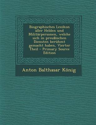Book cover for Biographisches Lexikon Aller Helden Und Militarpersonen, Welche Sich in Preussischen Diensten Beruhmt Gemacht Haben, Vierter Theil