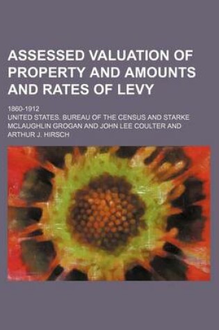 Cover of Assessed Valuation of Property and Amounts and Rates of Levy; 1860-1912