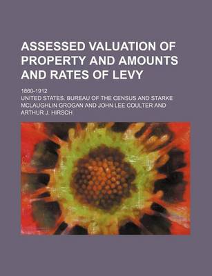 Book cover for Assessed Valuation of Property and Amounts and Rates of Levy; 1860-1912