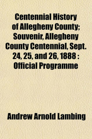 Cover of Centennial History of Allegheny County; Souvenir, Allegheny County Centennial, Sept. 24, 25, and 26, 1888