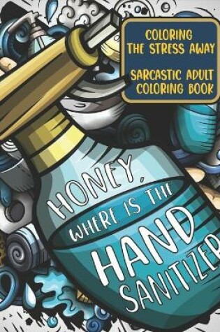 Cover of Honey, Where Is The Hand Sanitizer? Coloring The Stress Away Sarcastic Adult Coloring Book